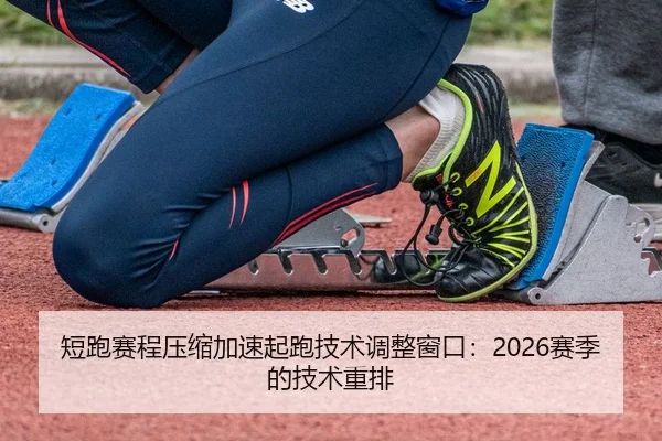 短跑赛程压缩加速起跑技术调整窗口：2026赛季的技术重排 - IMSports